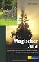 Magischer Jura: Wanderungen zu Orten der Kraft von Schaffhausen, �ber Basel bis zum Neuenburger Jura