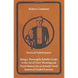 practical ventriloquism being a thoroughly reliable guide to the art of voice throwing and vocal mimicry by