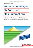 Wachstumsstrategien f&uuml;r Solo- und Kleinunternehmer: Mit neuem Denken und Handeln zu mehr pers&ouml;nlichem und gesch&auml;ftlichem Erfolg - Monika Birkner