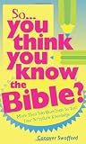 SO YOU THINK YOU KNOW THE BIBLE