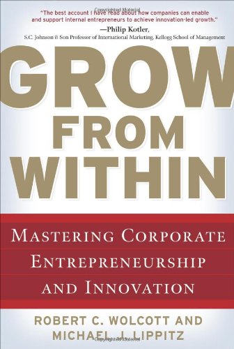 Grow from Within: Mastering Corporate Entrepreneurship and Innovation, by Robert Wolcott, Michael Lippitz