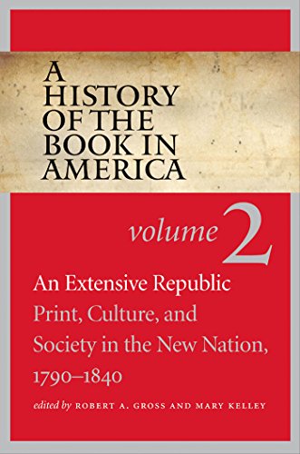 A History of the Book in America: Volume 2: An Extensive Republic: Print, Culture, and Society in the New Nation, 1790-1840