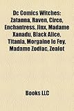 DC Comics Witches: Zatanna, Raven, Circe, Enchantress, Jinx, Madame Xanadu, Black Alice, Titania, Morgaine Le Fey, Madame Zodiac, Zealot-