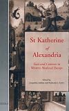 St. Katherine of Alexandria : texts and contexts in Western medieval Europe