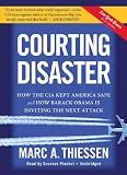 Courting Disaster: How the CIA Kept America Safe and How Barack Obama Is Inviting the Next Attack