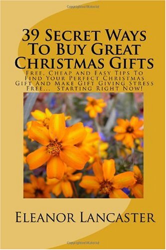 39 Secret Ways To Buy Great Christmas Gifts: Free, Cheap and Easy Tips To Find Your Perfect Christmas Gift And Make Gift Giving Stress Free. Starting Right Now!