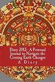Diary 2012:: A Personal Journal to Navigate the Coming  Earth Changes