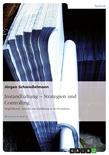 Instandhaltung - Strategien und Controlling: Möglichkeiten, Auswahl und Einführung in der Produktion (German Edition)