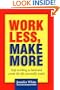 Work Less, Make More: Stop Working So Hard and Create the Life You Really Want