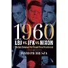 1960--LBJ vs. JFK vs. Nixon: The Epic Campaign That Forged Three Presidencies
