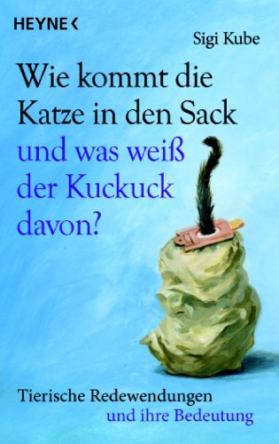 Wie kommt die Katze in den Sack und was weiß der Kuckuck davon?: Tierische Redewendungen und ihre Bedeutung (German Edition)