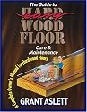 The Guide to Easy Wood Floor Care and Maintenance: A Complete Owners Manual for Hardwood Floors