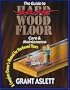 The Guide to Easy Wood Floor Care & Maintenance: A Complete Owner's Manual for Hardwood Floors