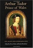 Arthur Tudor, Prince of Wales: Life, Death and Commemoration