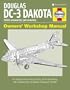 Douglas DC-3 Dakota Owners' Workshop Manual: An Insight into Owning, Flying and Maintaining the Revolutionary American Transport Aircraft