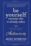 Be Yourself, Everyone Else is Already Taken: Transform Your Life with the Power of Authenticity