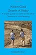 When God Grants A Baby: A simple guide for some of the other questions in child rearing
