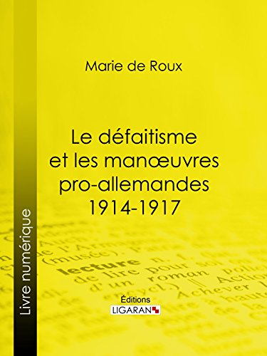 Le défaitisme et les manœuvres pro-allemandes 1914-1917 (French Edition)