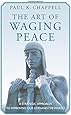 The Art of Waging Peace: A Strategic Approach to Improving Our Lives and the World
