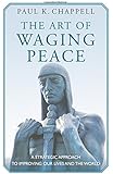 The Art of Waging Peace: A Strategic Approach to Improving Our Lives and the World