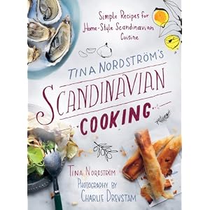 Tina Nordström's Scandinavian Cooking: Simple Recipes for Home-Style Scandinavian Cuisine