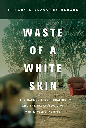 Waste of a White Skin: The Carnegie Corporation and the Racial Logic of White Vulnerability (George Gund Foundation Imprint in African American Studies)