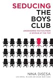 Seducing the Boys Club: Uncensored Tactics from a Woman at the Top