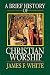 A Brief History of Christian Worship