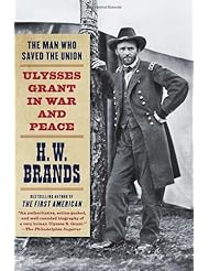 The Man Who Saved the Union: Ulysses Grant in War and Peace