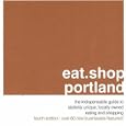 eat.shop.portland: The Indispensible Guide to Stylishly Unique, Locally Owned Eating and Shopping (eat.shop guides)