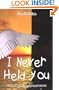 I Never Held You: A book about miscarriage, healing, and recovery