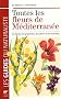 Toutes les fleurs de M�diterran�e : Les fleurs, les gramin�es, les arbres et les arbustes