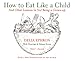 How to Eat Like a Child: And Other Lessons in Not Being a Grown-up