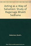 Acting as a way of salvation : a study of rāgānugā bhakti sādhana