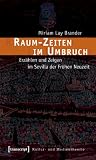 Raum-Zeiten im Umbruch: Erz&auml;hlen und Zeigen im Sevilla der Fr&uuml;hen Neuzeit - Miriam Lay Brander