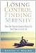Losing Control Finding Serenity: How the Need to Control Hurts Us And How to Let It Go Losing Control Finding Serenity: How the Need to Control Hurts Us And How to Let It Go
