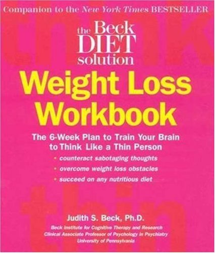 Beck Diet Solution Weight Loss Workbook: The 6-week Plan to Train Your Brain to Think Like a Thin Person By Judith S. Beck