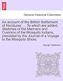 An account of the British Settlement of Honduras. ... To which are added, Sketches of the Manners and Customs of the Mosquito Indians, preceded by the Journal of a Voyage to the Mosquito Shore.