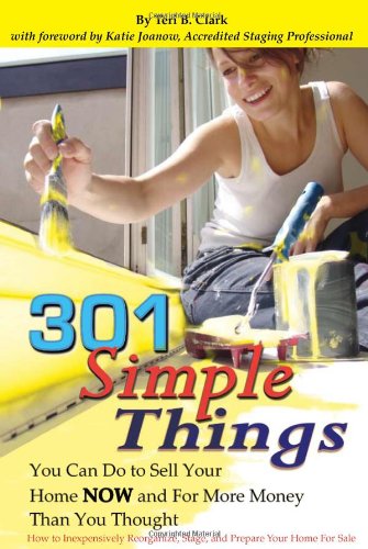 301 Simple Things You Can Do to Sell Your Home Now and For More Money Than You Thought: How to Inexpensively Reorganize, Stage, and Prepare Your Home for Sale