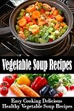 Vegetable Soup Recipes - Delicious and Healthy!