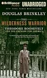 The Wilderness Warrior: Theodore Roosevelt and the Crusade for America