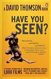 Have you seen? : a personal introduction to 1,000 films including masterpieces, oddities, guilty pleasures and classics (with just a few disasters)