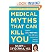 Medical Myths That Can Kill You: And the 101 Truths That Will Save, Extend, and Improve Your Life