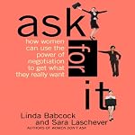 Ask for It: How Women Can Use the Power of Negotiation to Get What They Really Want | Linda Babcock,Sara Laschever