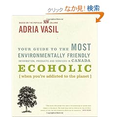 【クリックでお店のこの商品のページへ】Ecoholic: Your Guide to the Most Environmentally Friendly Information, Products and Services in Canada: Adria Vasil: 洋書