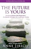 The Future Is Yours: Introducing Future Life Progression-the Dynamic Technique that Reveals Your Destiny