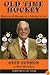 Old Time Hockey: Memories & Musings of a Lifetime on Ice