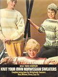 Knit Your Own Norwegian Sweaters Complete Instructions for 50 Authentic Sweaters Hats Mittens Gloves Caps Etc.