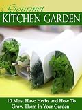 Gourmet Kitchen Garden: 10 Must Have Herbs and How To Grow Them In Your Kitchen
