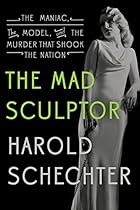The Mad Sculptor: The Maniac, the Model, and the Murder that Shook the Nation The Mad Sculptor: The Maniac, the Model, and the Murder that Shook the Nation